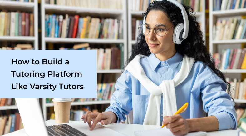 How to Build a Tutoring Platform Like Varsity Tutors